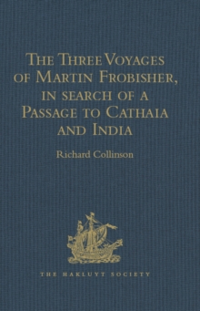 Image for The three voyages of Martin Frobisher, in search of a passage to Cathaia and India by the North-West, A.D. 1576-8: reprinted from the first edition of Hakluyt's voyages, with selections from manuscript documents in the British Museum and State Paper Office