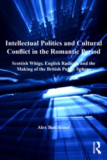 Image for Intellectual Politics and Cultural Conflict in the Romantic Period: Scottish Whigs, English Radicals and the Making of the British Public Sphere