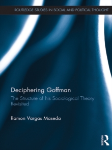 Image for Deciphering Goffman: the structure of his sociological theory revisited