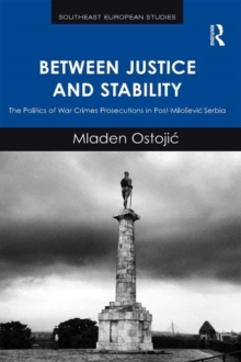 Image for Between justice and stability: the politics of war crimes prosecutions in post-Milosevic Serbia