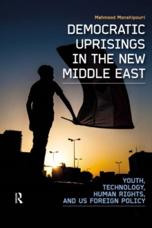 Image for Democratic uprisings in the new Middle East: youth, technology, human rights, and US foreign policy