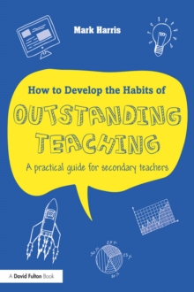 Image for How to develop the habits of outstanding teaching: a practical guide for secondary teachers