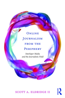 Image for Online journalism from the periphery: interloper media and the journalistic field