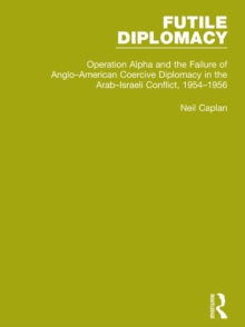 Image for Futile diplomacy.: (Operation Alpha and the failure of Anglo-American coercive diplomacy in the Arab-Israeli conflict, 1954-1956)