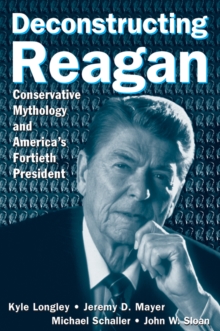 Image for Deconstructing Reagan: conservative mythology and America's fortieth president