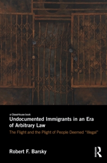 Image for Undocumented immigrants in an era of arbitrary law: the flight and the plight of people deemed 'illegal'