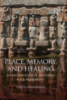 Image for Place, memory, and healing: an archaeology of Anatolian rock monuments