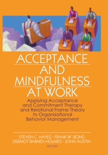Image for Acceptance and mindfulness at work: applying acceptance and commitment therapy and relational frame theory to organizational behavior management
