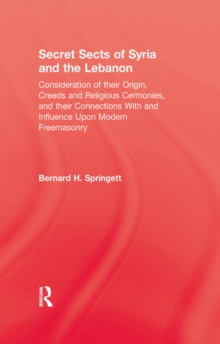 Image for Secret sects of Syria and the Lebanon: consideration of their origin, creeds and religious ceremonies, and their connection with and influence upon modern freemasonry