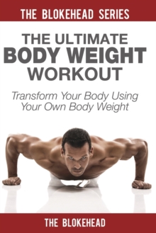 Image for The Ultimate Body Weight Workout : Transform Your Body Using Your Own Body Weight