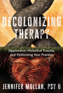 Image for Decolonizing Therapy : Oppression, Historical Trauma, and Politicizing Your Practice