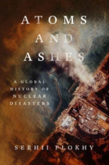 Atoms and Ashes - A Global History of Nuclear Disasters