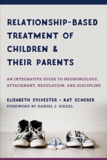 Image for Relationship-based treatment of children and their parents  : an integrative guide to neurobiology, attachment, regulation, and discipline