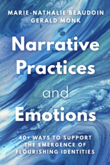 Image for Narrative Practices and Emotions: 40+ Ways to Support the Emergence of Flourishing Identities