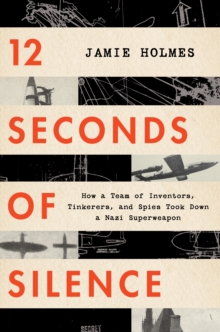 Image for 12 Seconds of Silence : How a Team of Inventors, Tinkerers, and Spies Took Down a Nazi Superweapon