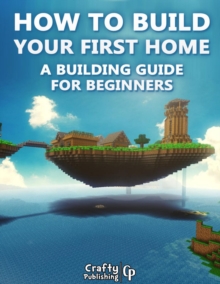 Image for How to Build Your First Home - A Building Guide for Beginners: (An Unofficial Minecraft Book)