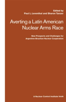 Image for Averting a Latin American Nuclear Arms Race: New Prospects and Challenges for Argentine-brazilian Nuclear Cooperation