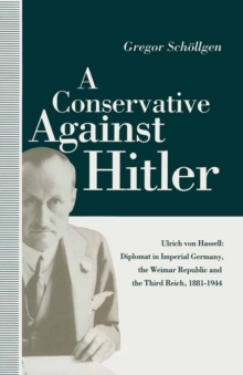 Image for A Conservative Against Hitler: Ulrich Von Hassell : Diplomat in Imperial Germany, the Weimer Republic and the Third Reich, 1881-1944