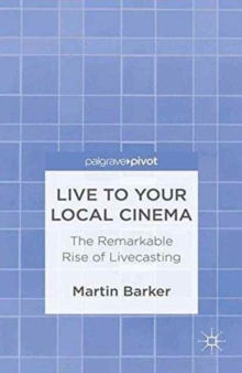 Image for Live To Your Local Cinema : The Remarkable Rise of Livecasting