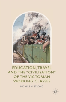 Image for Education, Travel and the 'Civilisation' of the Victorian Working Classes