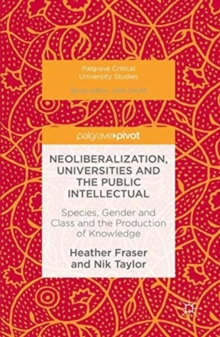 Image for Neoliberalization, Universities and the Public Intellectual : Species, Gender and Class and the Production of Knowledge