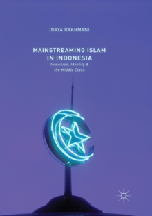 Image for Mainstreaming Islam in Indonesia : Television, Identity, and the Middle Class