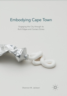 Image for Embodying Cape Town : Engaging the City through its Built Edges and Contact Zones