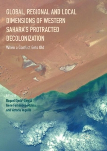Image for Global, Regional and Local Dimensions of Western Sahara's Protracted Decolonization : When a Conflict Gets Old