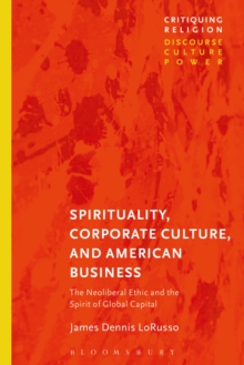 Image for Spirituality, Corporate Culture, and American Business: The Neoliberal Ethic and the Spirit of Global Capital