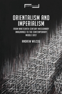 Image for Orientalism and imperialism  : from nineteenth-century missionary imaginings to the contemporary middle east