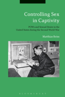 Image for Controlling sex in captivity: POWs and sexual desire in the United States during the Second World War