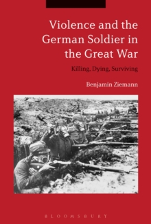 Image for Violence and the German soldier in the Great War  : killing, dying, surviving