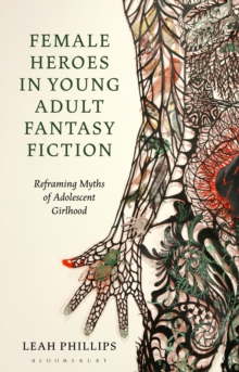Image for Female Heroes in Young Adult Fantasy Fiction: Reframing Myths of Adolescent Girlhood