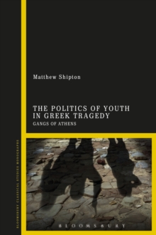 Image for The Politics of Youth in Greek Tragedy : Gangs of Athens