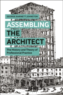 Image for Assembling the architect  : the history and theory of professional practice