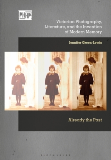 Image for Victorian Photography, Literature, and the Invention of Modern Memory : Already the Past