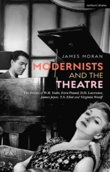 Image for Modernists and the Theatre: The Drama of W.B. Yeats, Ezra Pound, D.H. Lawrence, James Joyce, T.S. Eliot and Virginia Woolf