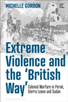 Image for Extreme Violence and the 'British Way': Colonial Warfare in Perak, Sierra Leone and Sudan