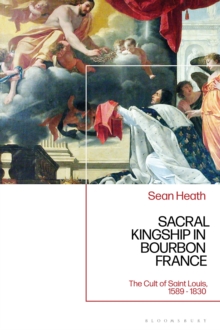 Image for Sacral kingship in Bourbon France  : the cult of Saint Louis, 1589-1830