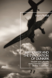 Image for Air power and the evacuation of Dunkirk  : the RAF and Luftwaffe during Operation Dynamo, 26 May-4 June 1940