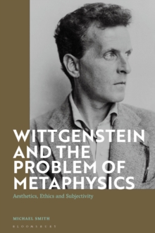 Wittgenstein and the Problem of Metaphysics: Aesthetics, Ethics and Subjectivity