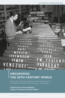 Image for Organizing the 20th-century world  : international organization and the emergence of international public administration, 1920-60s