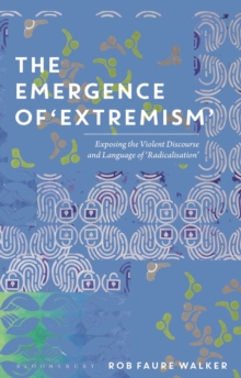 Image for The emergence of 'extremism'  : exposing the violent discourse and language of 'radicalisation'