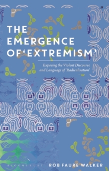 Image for The emergence of 'extremism': exposing the violent discourse and language of 'radicalisation'