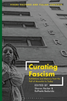 Curating Fascism: Exhibitions and Memory from the Fall of Mussolini to Today