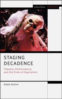 Image for Staging decadence: theatre, performance, and the ends of capitalism