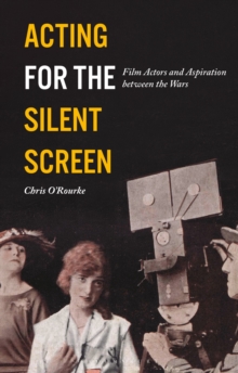 Acting for the Silent Screen: Film Actors and Aspiration between the Wars