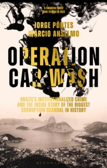 Operation Car Wash: Brazil’s Institutionalized Crime and The Inside Story of the Biggest Corruption Scandal in History