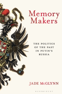 Memory Makers: The Politics of the Past in Putin’s Russia