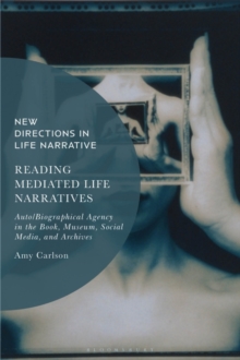 Image for Reading mediated life narratives  : auto/biographical agency in the book, museum, social media, and archives